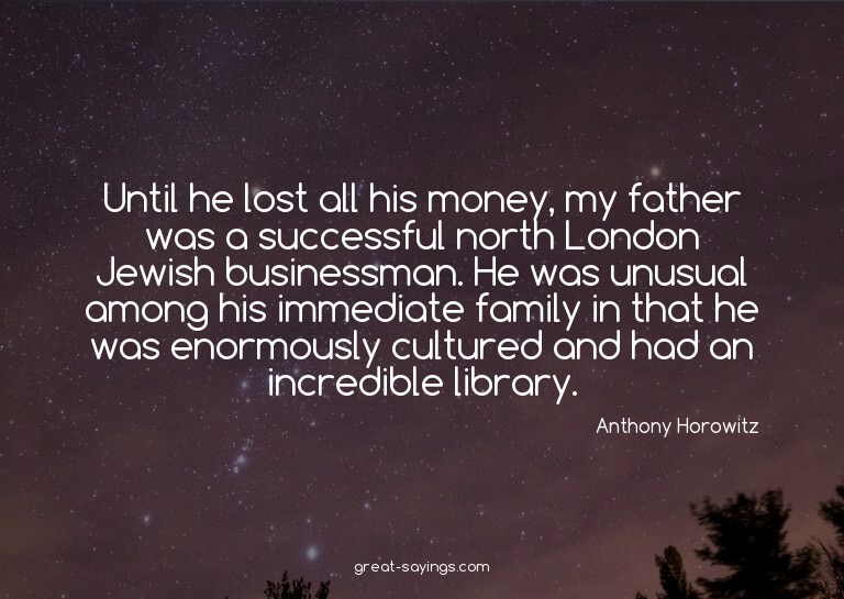 Until he lost all his money, my father was a successful