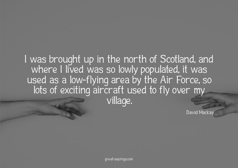 I was brought up in the north of Scotland, and where I