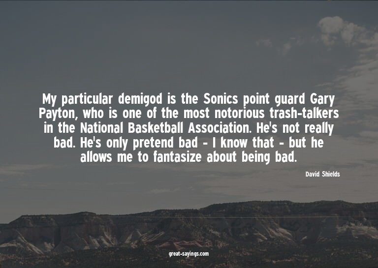 My particular demigod is the Sonics point guard Gary Pa