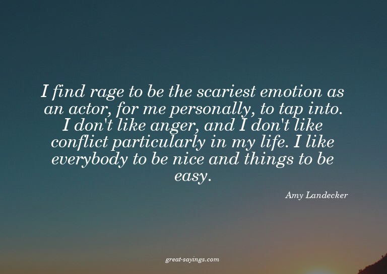 I find rage to be the scariest emotion as an actor, for