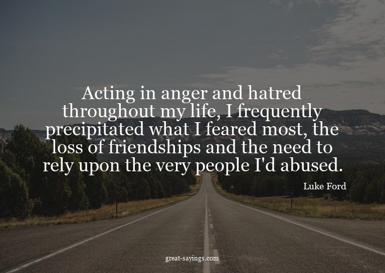 Acting in anger and hatred throughout my life, I freque