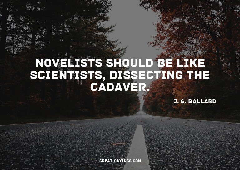 Novelists should be like scientists, dissecting the cad
