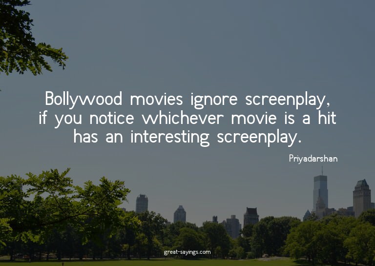 Bollywood movies ignore screenplay, if you notice which