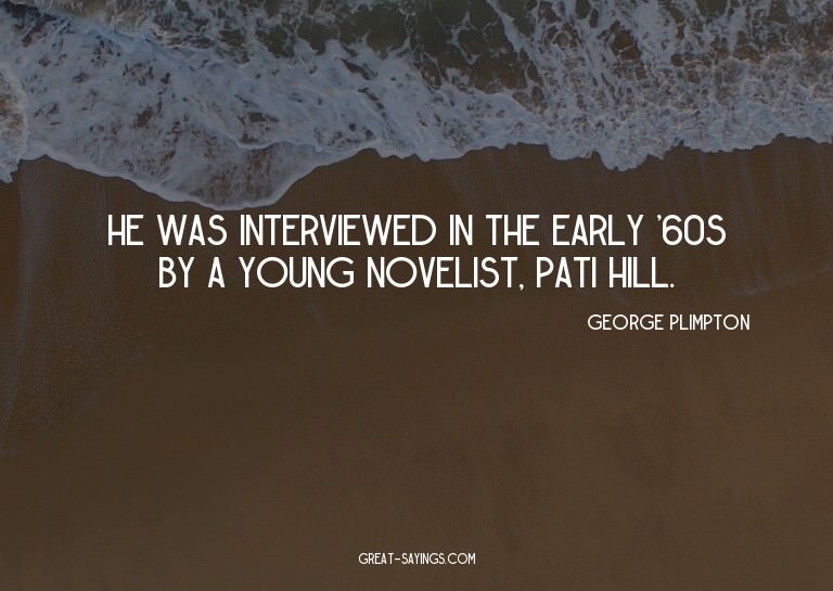He was interviewed in the early '60s by a young novelis