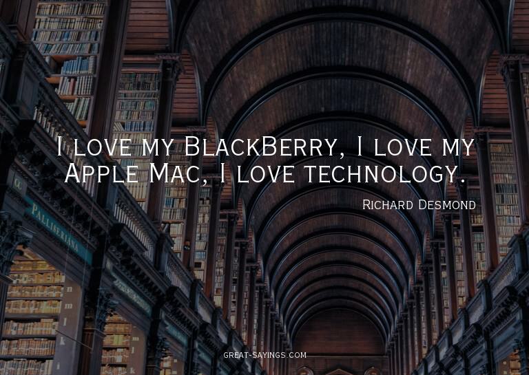 I love my BlackBerry, I love my Apple Mac, I love techn