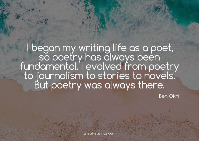 I began my writing life as a poet, so poetry has always