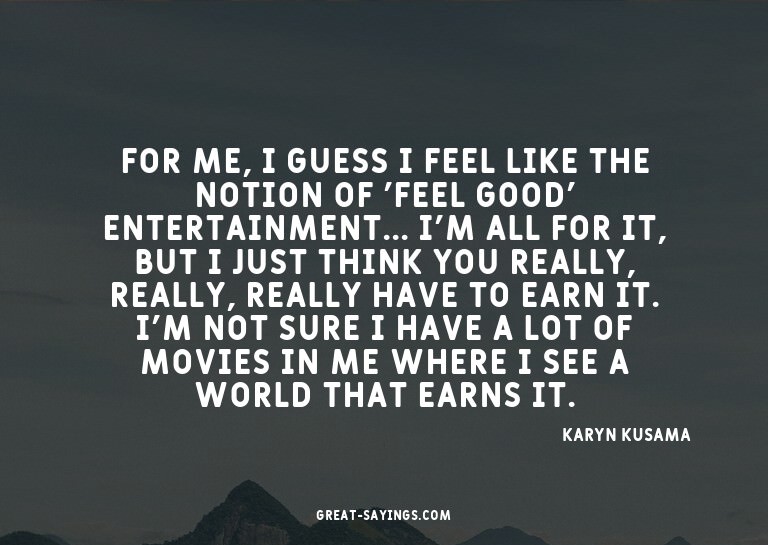 For me, I guess I feel like the notion of 'feel good' e