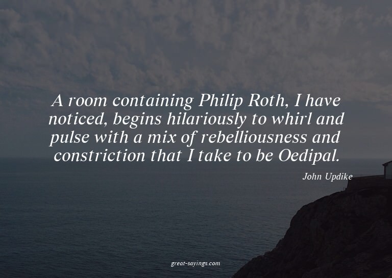 A room containing Philip Roth, I have noticed, begins h
