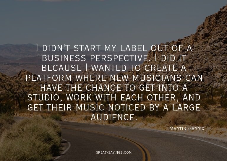 I didn't start my label out of a business perspective.