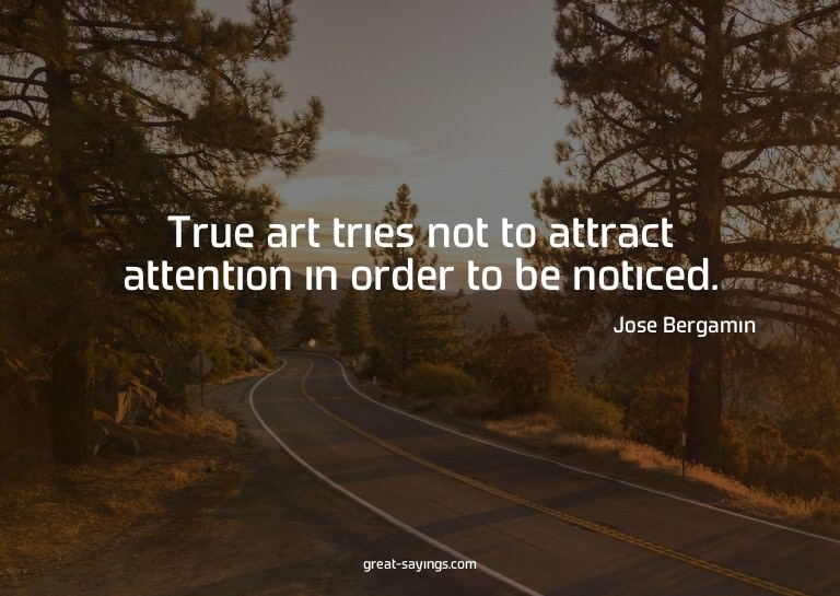 True art tries not to attract attention in order to be