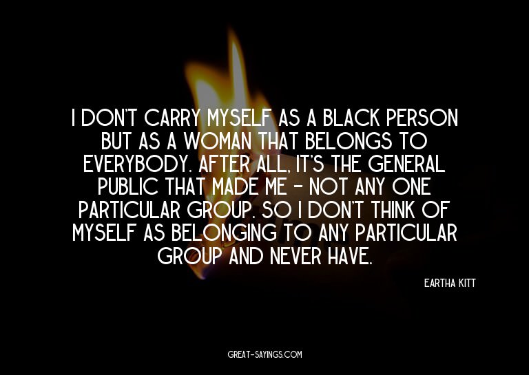 I don't carry myself as a black person but as a woman t