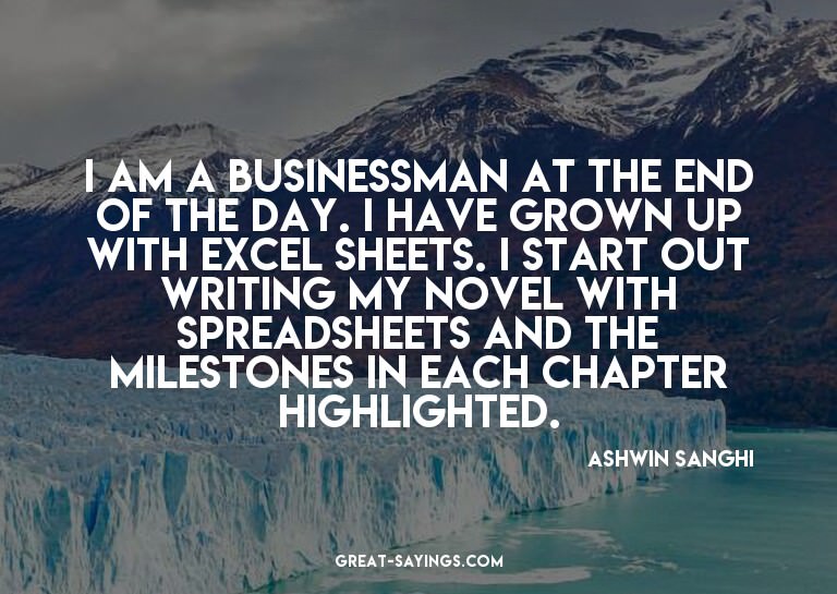 I am a businessman at the end of the day. I have grown