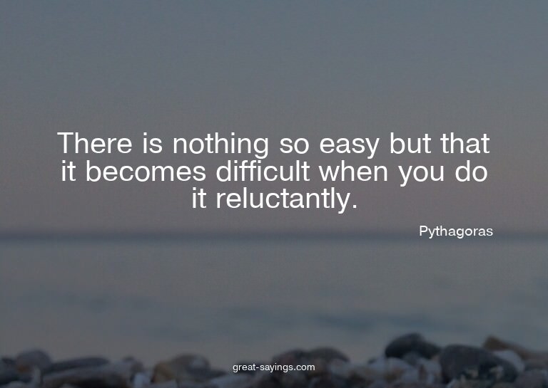 There is nothing so easy but that it becomes difficult