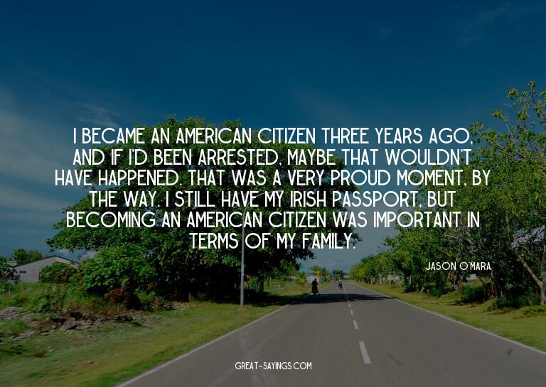 I became an American citizen three years ago, and if I'
