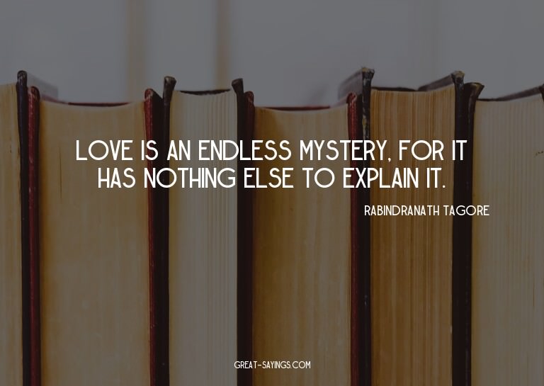 Love is an endless mystery, for it has nothing else to