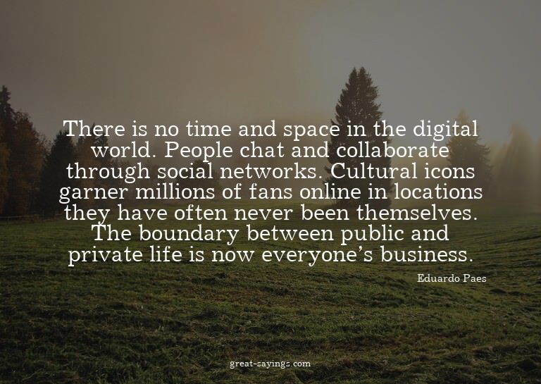 There is no time and space in the digital world. People