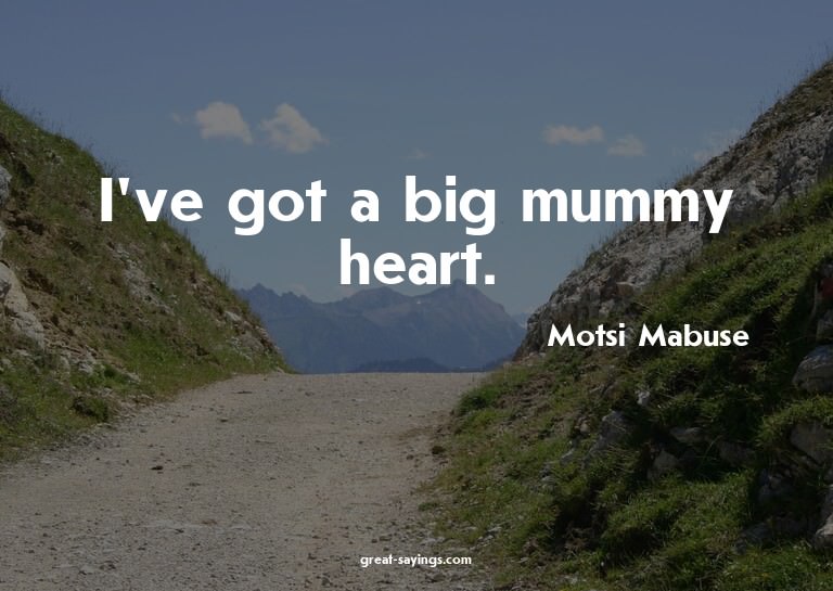 I've got a big mummy heart.

