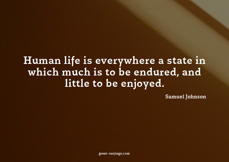 Human life is everywhere a state in which much is to be