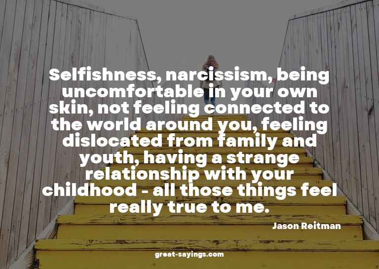 Selfishness, narcissism, being uncomfortable in your ow