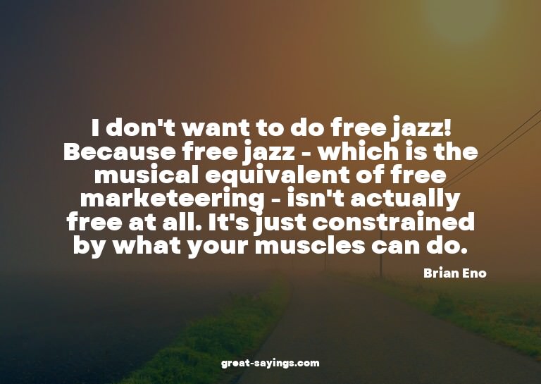I don't want to do free jazz! Because free jazz - which