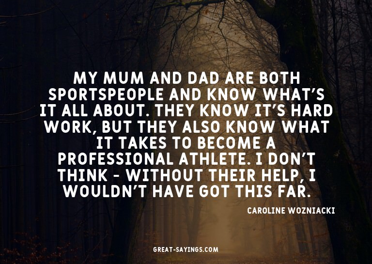 My mum and dad are both sportspeople and know what's it