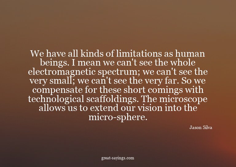 We have all kinds of limitations as human beings. I mea