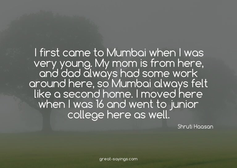 I first came to Mumbai when I was very young. My mom is