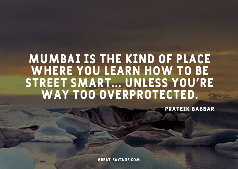 Mumbai is the kind of place where you learn how to be s