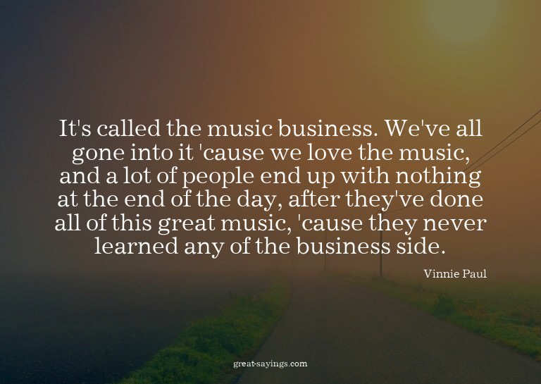 It's called the music business. We've all gone into it