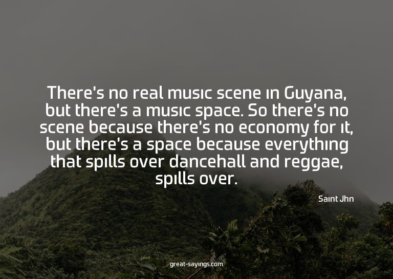 There's no real music scene in Guyana, but there's a mu