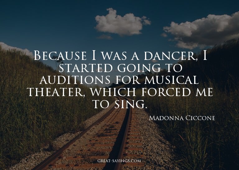 Because I was a dancer, I started going to auditions fo