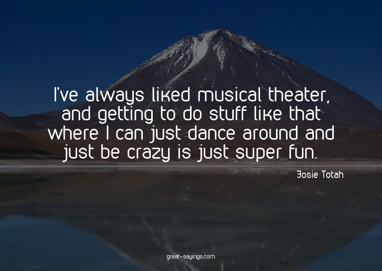 I've always liked musical theater, and getting to do st