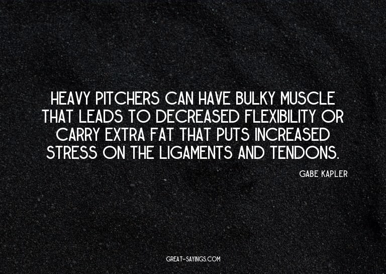 Heavy pitchers can have bulky muscle that leads to decr