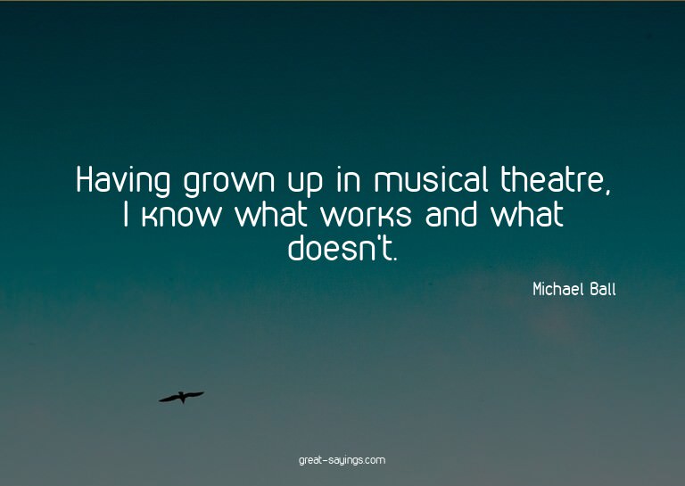 Having grown up in musical theatre, I know what works a