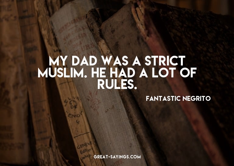My dad was a strict Muslim. He had a lot of rules.

