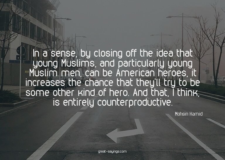 In a sense, by closing off the idea that young Muslims,