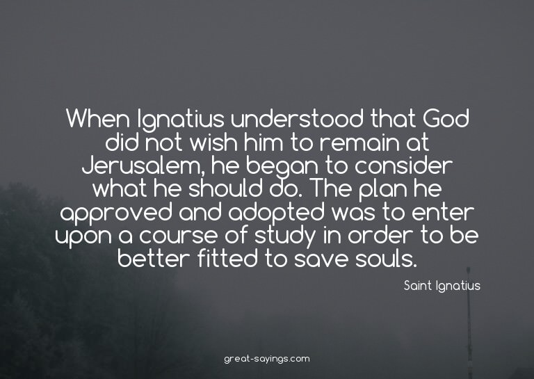 When Ignatius understood that God did not wish him to r
