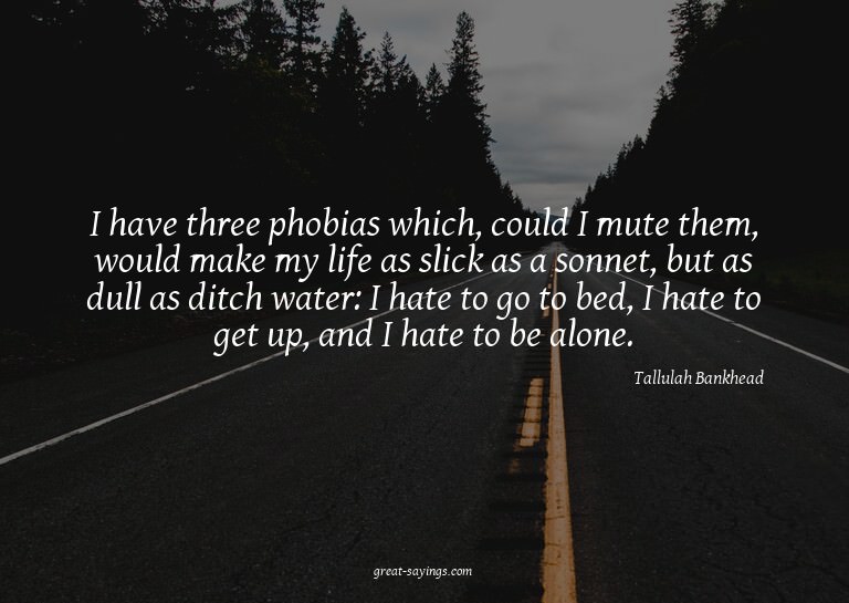 I have three phobias which, could I mute them, would ma