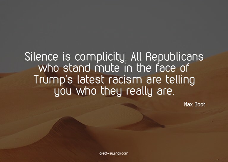 Silence is complicity. All Republicans who stand mute i