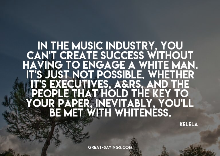In the music industry, you can't create success without