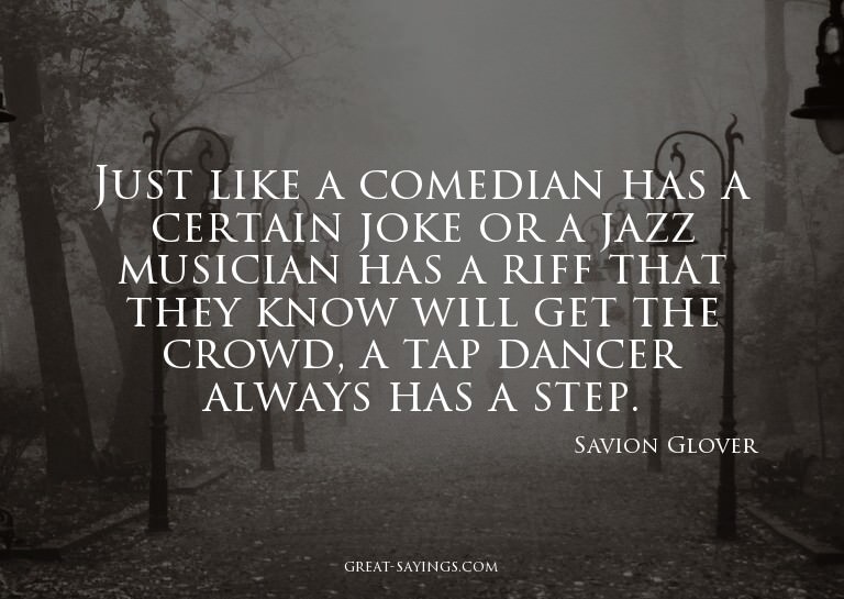 Just like a comedian has a certain joke or a jazz music