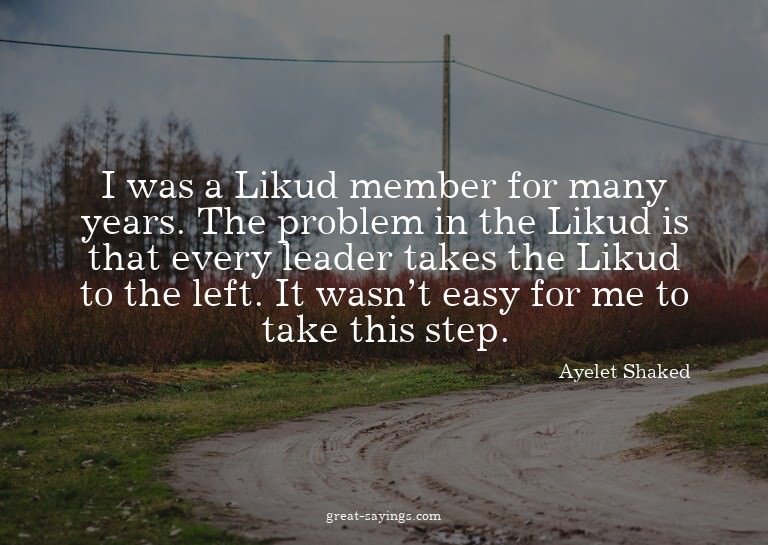 I was a Likud member for many years. The problem in the