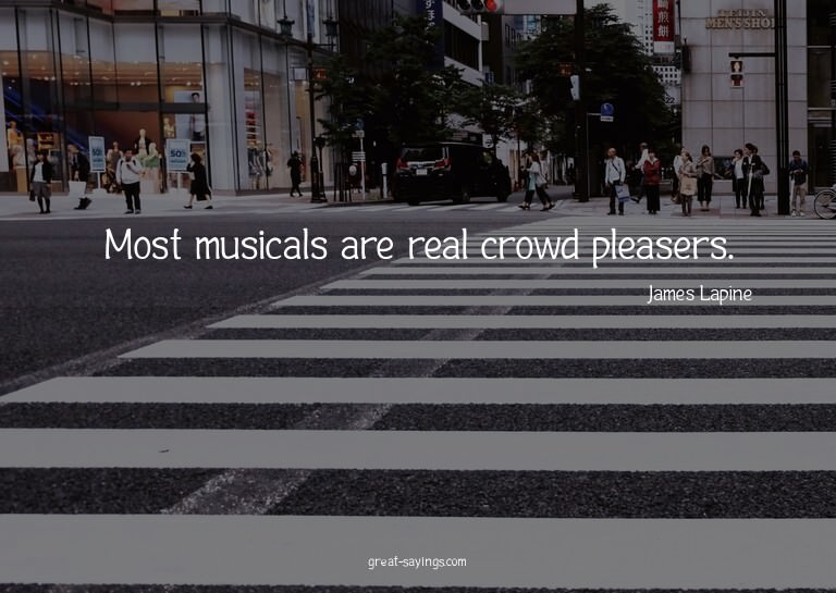 Most musicals are real crowd pleasers.

