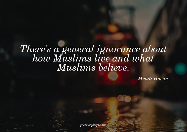 There's a general ignorance about how Muslims live and