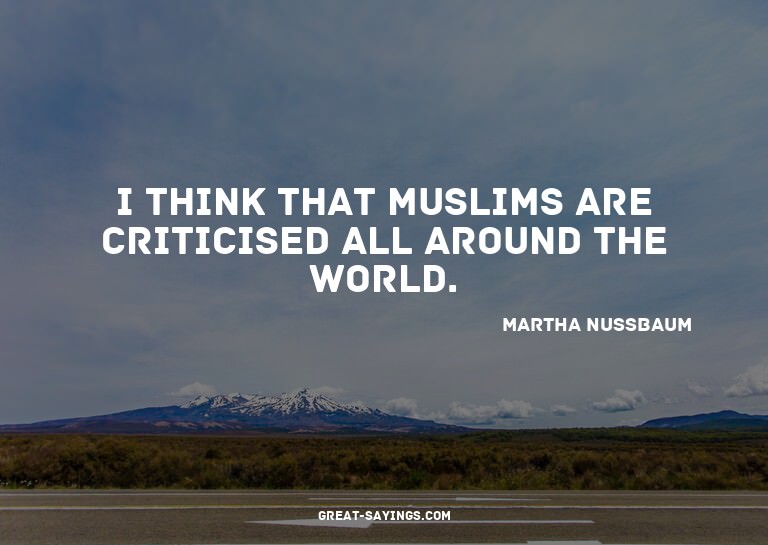 I think that Muslims are criticised all around the worl