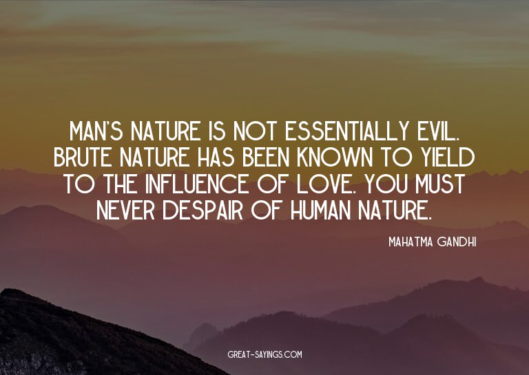 Man's nature is not essentially evil. Brute nature has