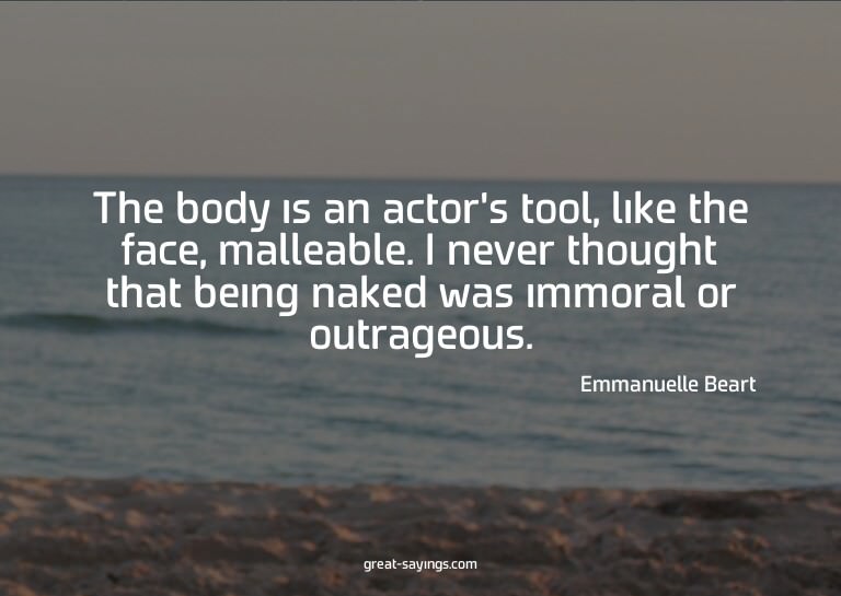 The body is an actor's tool, like the face, malleable.