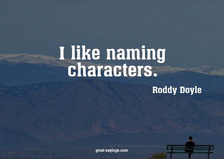 I like naming characters.


