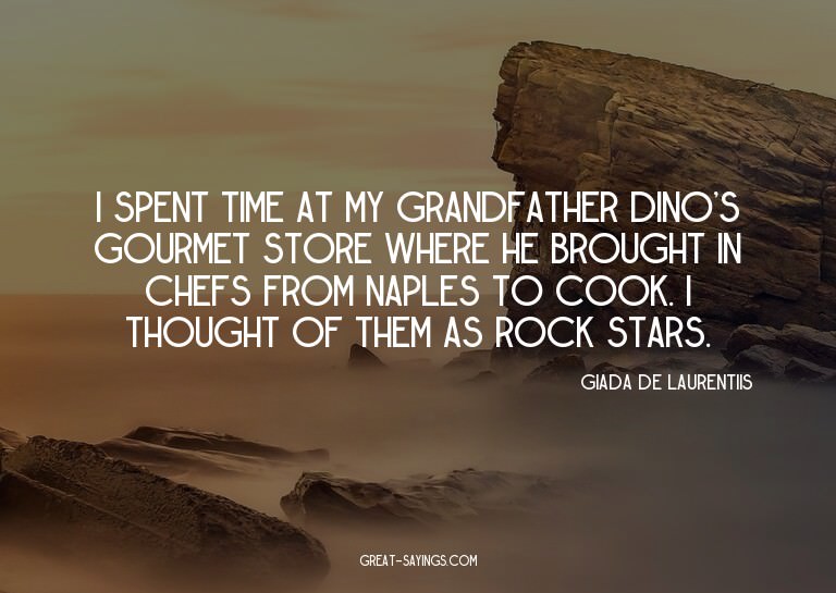 I spent time at my grandfather Dino's gourmet store whe
