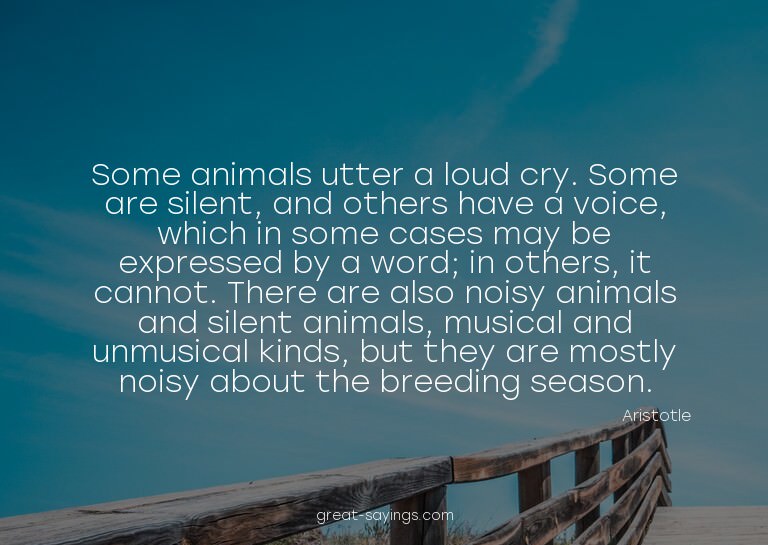 Some animals utter a loud cry. Some are silent, and oth